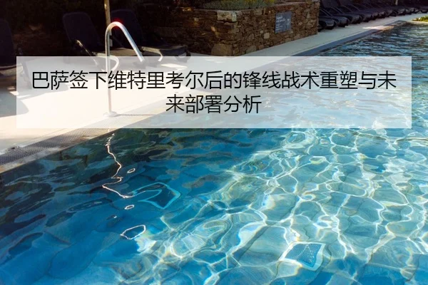 巴萨签下维特里考尔后的锋线战术重塑与未来部署分析